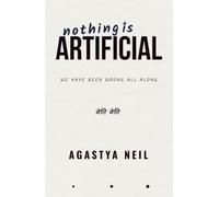 NOTHING IS ARTIFICIAL: We Have Been Wrong All Along
