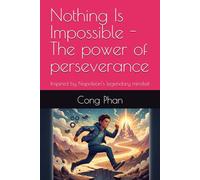 Nothing Is Impossible - The power of perseverance: Inspired by Napoleon’s legendary mindset