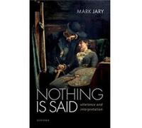 Nothing Is Said - Jary Mark Emeritus Professor of Linguistics and Philosophy Emeritus Professor of Linguistics and Philosophy University of Roehampton - O Jary Mark Emeritus Professor of Linguistics a