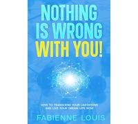 Nothing is Wrong With You!: How to Transcend Your Limitations and Live Your Dream Life Now