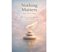 Nothing Matters (And That’s Okay): The Art of Living Lightly in a Heavy World