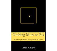 Nothing More to Fix: Productivity Without Motivation, Discipline, or Willpower: How to Work, Focus, and Make Progress Without Motivation or Force