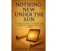 NOTHING NEW UNDER THE SUN: A Timeless truth: Its your turn to Dream, To Build and To Leave a Mark
