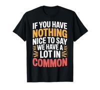Nothing Nice We’ve Got That in Common - T-Shirt