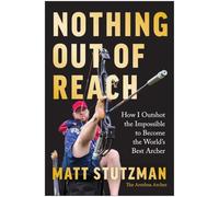 Nothing Out of Reach: How I Outshot the Impossible to Become the World's Best Archer