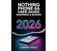 Nothing Phone 4a User Guide for Beginners & Seniors 2026: The Complete Manual for Setting Up, Optimizing, and Mastering Your Device