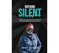 Nothing Silent Anymore: Healing in the Open: Learning to Understand & Overcome Childhood and Adult Trauma