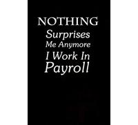 Nothing Surprises Me Anymore I Work In Payroll: Funny Gag Gift Notebook for The Office, Team, Staff, HR, Employees, Friends, School and Workplace (Size 6"x9")