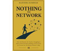 Nothing to Network: How Life Became the Teacher, Struggling in Silence Built Strength, Building a Future From the Ground Up, and Rising Without a Map