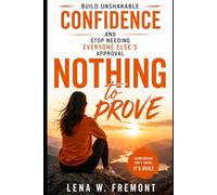 Nothing to Prove: Build Unshakable Confidence and Stop Needing Everyone Else's Approval