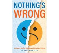Nothing's Wrong: A Man's Guide to Managing Emotions