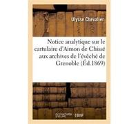 Notice analytique sur le cartulaire d'Aimon de Chissé aux archives de l'évêché de Grenoble (Éd.1869) Ulysse (Auteur)