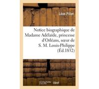 Notice Biographique De Madame Adélaïde, Princesse D'orléans, Soeur De S. M. Louis-Philippe