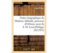 Notice biographique de Madame Adélaïde, princesse d'Orléans, soeur de S. M. Louis-Philippe , roi des Français, née à Paris le 23 avril 1777 - Pillet-L - Hachette Bnf - broché - Livre