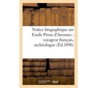 Notice biographique sur Emile Prisse d'Avennes : voyageur français, archéologue (Éd.1896) Et publiciste, né à Avesnes (Nord) le 27 janvier 1807, décédé à Paris le 10 janvier 1879 - Collectif - Hachett