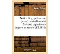Notice biographique sur Jean-Baptiste-Toussaint Ménard, capitaine de dragons en retraite Ernest Dubos (Auteur)