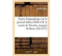 Notice biographique sur le général Adrien Woll à M. le comte de Nicolay, marquis de Bercy Woll Lucile (Auteur)