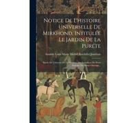 Notice De L'histoire Universelle De Mirkhond, Intitulée Le Jardin De La Puréte: Suivie De L'histoire De La Dynastie Des Ismaéliens De Perse Extraite D