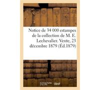 Notice de plus de 34 000 estampes de toutes les écoles anciennes et modernes De la collection de M. E. Lechevalier. Vente, suite cessation de commerce, 23 décembre 1879 - Jean-Eugène Vignères - Hachet