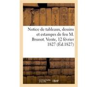 Notice de tableaux, dessins et estampes de feu M. Brunot. Vente, 12 février 1827 Collectif (Auteur)