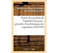 Notice des produits de l'industrie française : précédée d'un historique des expositions Antérieures et d'un coup d'oeil général sur l'exposition actuelle - Exposition Publique - Hachette Bnf - broché