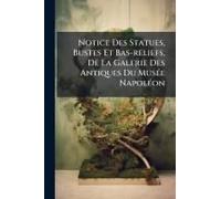 Notice Des Statues, Bustes Et Bas-Reliefs, De La Galerie Des Antiques Du Musã(C)E Napolã(C)On