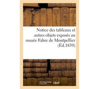 Notice des tableaux et autres objets exposés au musée Fabre de Montpellier Suivie de tables alphabétiques, par écoles, des peintres y figurant - Musée Fabre - Hachette Bnf - broché - Livre