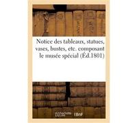 Notice des tableaux, statues, vases, bustes, etc. composant le musée spécial de l'école française Collectif (Auteur)