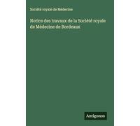 Notice des travaux de la Société royale de Médecine de Bordeaux