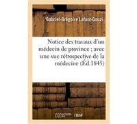 Notice des travaux d'un médecin de province avec une vue rétrospective de la médecine Gabriel-Grégoire Lafont-Gouzi (Auteur)