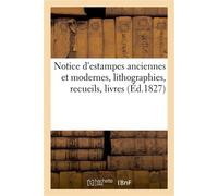 Notice d'estampes anciennes et modernes, lithographies, recueils, livres, planches gravées . Vente après le décès de M. A***, 2 avril 1827 - Collectif - Hachette Bnf - broché - Livre