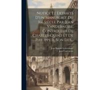 Notice Et Extraits D'un Manuscrit Du 16e Siècle Par Jean Vandernesse, Controleur De Charles-Quint Et De Philippe Ii, Son Fils...