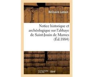Notice historique et archéologique sur l'abbaye de Saint-Jouin de Marnes (Éd.1884) Bélisaire Ledain (Auteur)