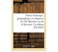 Notice historique, géographique et religieuse sur l'île Bourbon ou de la Réunion. 2e édition