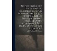 Notice Historique Sur La Ville De Coulommiers...Depuis Sa Fondation Jusqu'à Ce Jour, Suivie Du Procès Du Nommé Abel De La Rue Condamné À Être Pendu Et