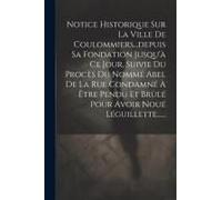 Notice Historique Sur La Ville De Coulommiers...Depuis Sa Fondation Jusqu'à Ce Jour, Suivie Du Procès Du Nommé Abel De La Rue Condamné À Être Pendu Et