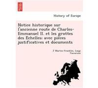 Notice historique sur lancienne route de CharlesEmmanuel II. et les grottes des Echelles avec pieces justificatives et documents - J Martinfranklin - Crea J MartinfranklinJ Martinfranklin (Auteur)