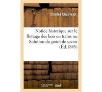 Notice historique sur le flottage des bois en trains ou Solution du point de savoir Si Jean Rouvet en fut le véritable inventeur - Chauvelot - Hachette Bnf - broché - Livre