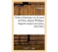 Notice historique sur le pavé de Paris, depuis Philippe-Auguste jusqu'à nos jours , (Éd.1881) Collectif (Auteur)