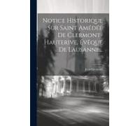 Notice Historique Sur Saint Amédée De Clermont-Hauterive, Évêque De Lausanne...