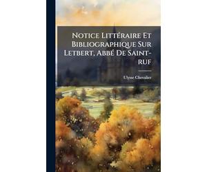 Notice LittÃ(c)raire Et Bibliographique Sur Letbert, AbbÃ(c) De Saint-ruf