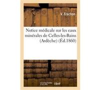 Notice médicale sur les eaux minérales de Celles-les-Bains (Ardèche), principalement V. Frachon (Auteur)