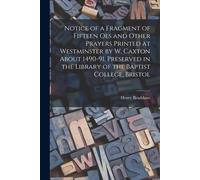 Notice Of A Fragment Of Fifteen Oes And Other Prayers Printed At Westminster By W. Caxton About 1490-91, Preserved In The Library Of The Baptist Colle