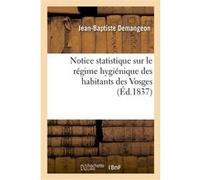 Notice statistique sur le régime hygiénique des habitans des Vosges Jean-Baptiste Demangeon (Auteur)