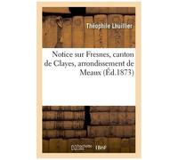Notice Sur Fresnes, Canton De Clayes, Arrondissement De Meaux