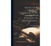Notice Sur Georges Cadoudal Et Le Morbihan Pendant La Révolution...