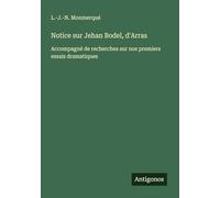 Notice sur Jehan Bodel, d'Arras: Accompagné de recherches sur nos premiers essais dramatiques
