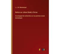 Notice sur Jehan Bodel, d'Arras: Accompagné de recherches sur nos premiers essais dramatiques