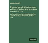 Notice sur la construction de la maison de force de Gand, décrétée par les États de Flandre en 1711: Notice sur la construction de la maison de force de Gand, décrétée par les États de Flandre en 1711