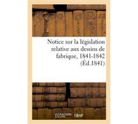 Notice sur la législation relative aux dessins de fabrique. Session des conseils généraux De l'agriculture, des manufactures et du commerce, 1841-1842 - Collectif - Hachette Bnf - broché - Livre